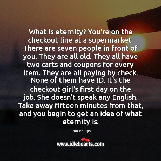 What is eternity? You’re on the checkout line at a supermarket. There Emo Philips Picture Quote