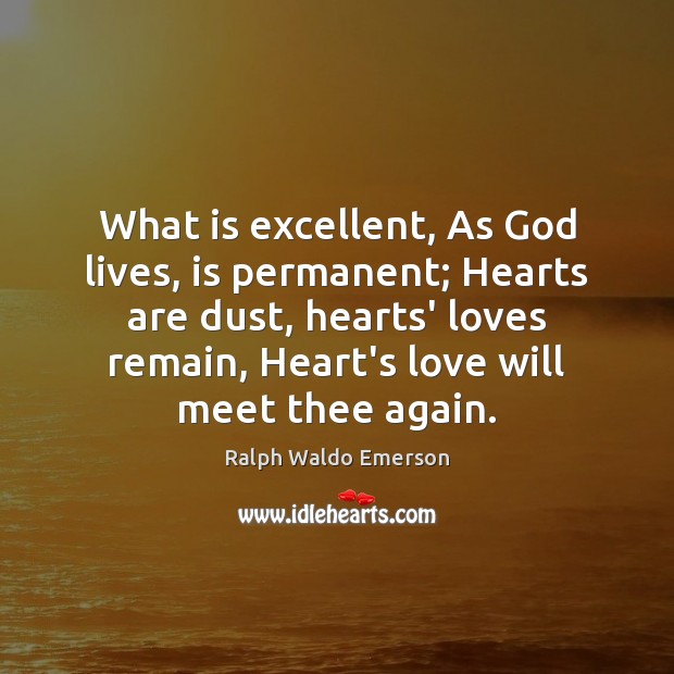 What is excellent, As God lives, is permanent; Hearts are dust, hearts’ Image