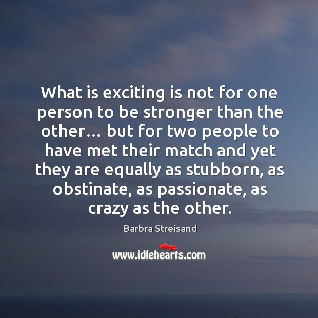 What is exciting is not for one person to be stronger than the other… but for two people to Barbra Streisand Picture Quote