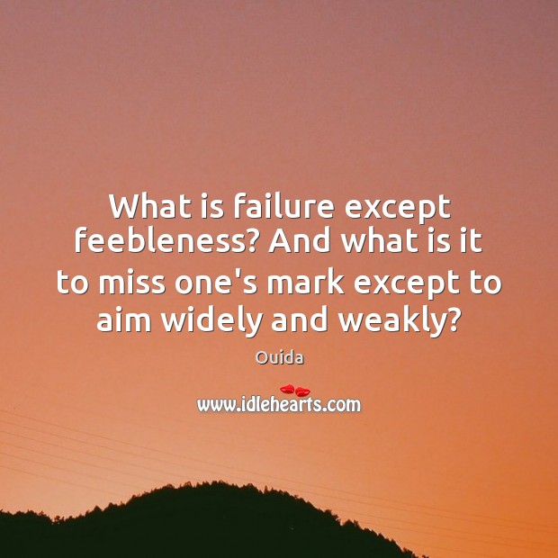 What is failure except feebleness? And what is it to miss one’s Image