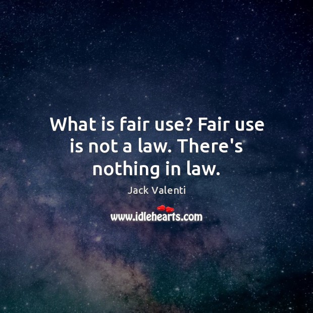 What is fair use? Fair use is not a law. There’s nothing in law. Jack Valenti Picture Quote