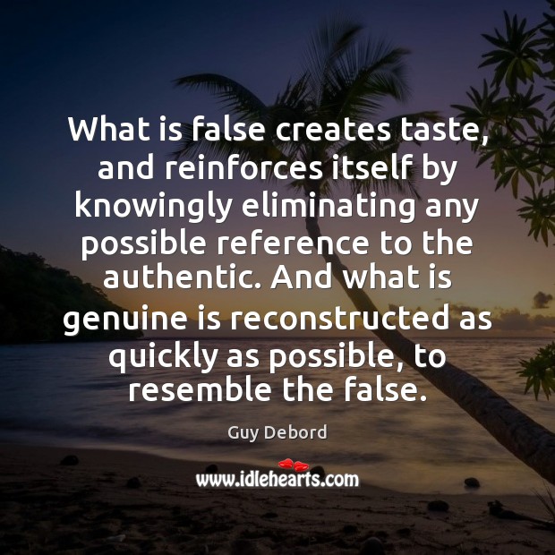 What is false creates taste, and reinforces itself by knowingly eliminating any Guy Debord Picture Quote