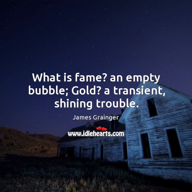 What is fame? an empty bubble; gold? a transient, shining trouble. Image
