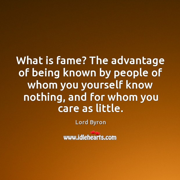What is fame? the advantage of being known by people of whom you yourself know nothing Lord Byron Picture Quote