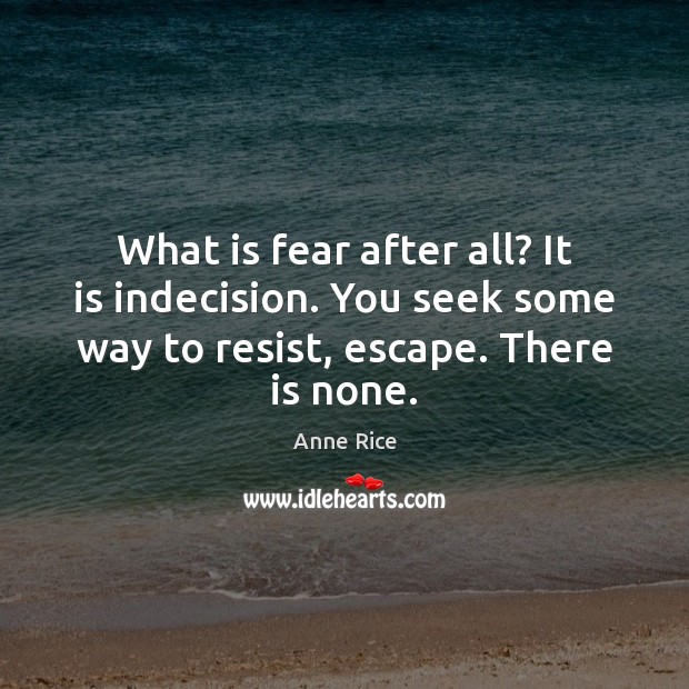 What is fear after all? It is indecision. You seek some way Anne Rice Picture Quote