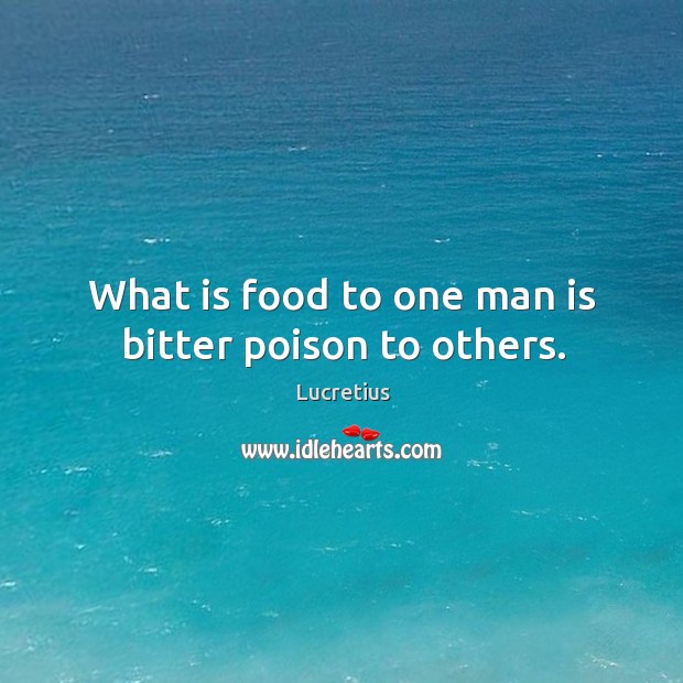What is food to one man is bitter poison to others. Lucretius Picture Quote