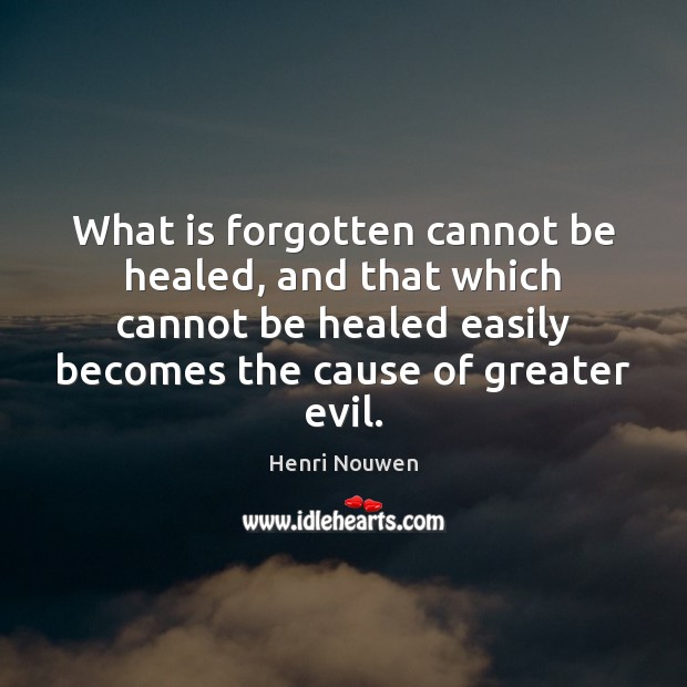 What is forgotten cannot be healed, and that which cannot be healed Henri Nouwen Picture Quote