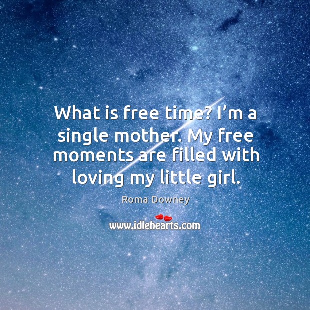 What is free time? I’m a single mother. My free moments are filled with loving my little girl. Roma Downey Picture Quote