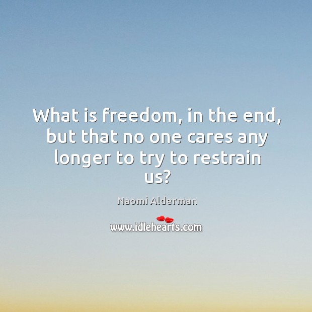 What is freedom, in the end, but that no one cares any longer to try to restrain us? Image