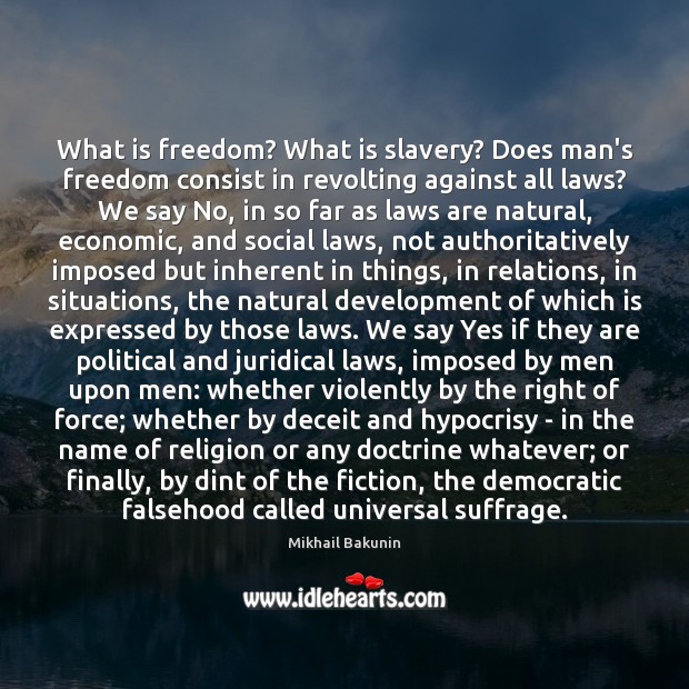What is freedom? What is slavery? Does man’s freedom consist in revolting Mikhail Bakunin Picture Quote