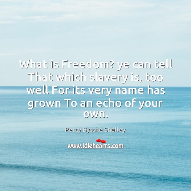 What is Freedom? ye can tell That which slavery is, too well Percy Bysshe Shelley Picture Quote