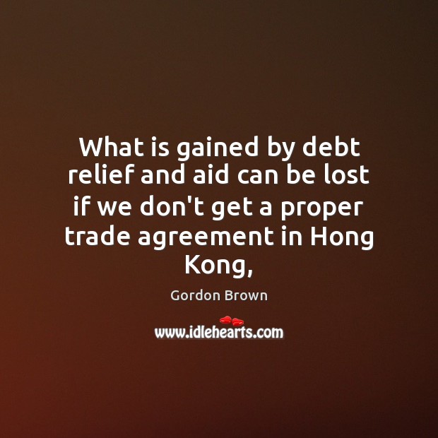 What is gained by debt relief and aid can be lost if Gordon Brown Picture Quote