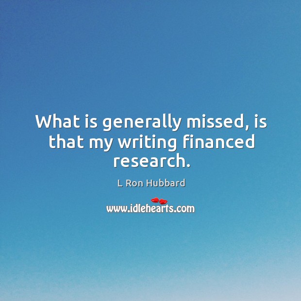 What is generally missed, is that my writing financed research. L Ron Hubbard Picture Quote