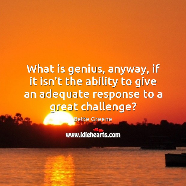 What is genius, anyway, if it isn’t the ability to give an Bette Greene Picture Quote