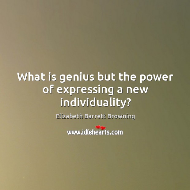 What is genius but the power of expressing a new individuality? Elizabeth Barrett Browning Picture Quote