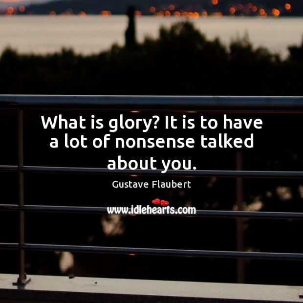 What is glory? It is to have a lot of nonsense talked about you. Image