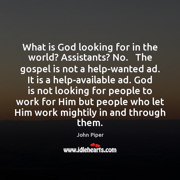 What is God looking for in the world? Assistants? No.   The gospel John Piper Picture Quote
