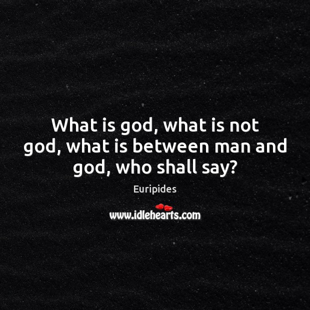 What is God, what is not God, what is between man and God, who shall say? Image