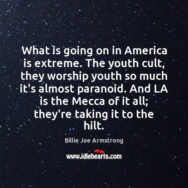 What is going on in America is extreme. The youth cult, they Billie Joe Armstrong Picture Quote