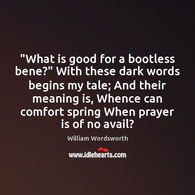 “What is good for a bootless bene?” With these dark words begins William Wordsworth Picture Quote