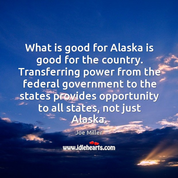 What is good for alaska is good for the country. Transferring power from the federal government Joe Miller Picture Quote