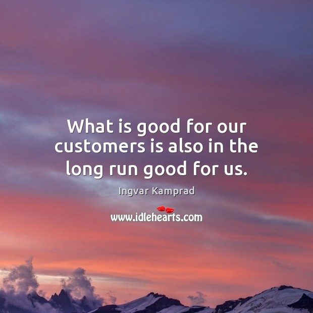 What is good for our customers is also in the long run good for us. Image