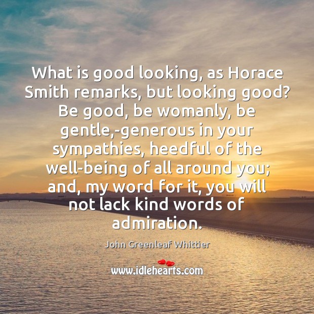 What is good looking, as Horace Smith remarks, but looking good? Be John Greenleaf Whittier Picture Quote