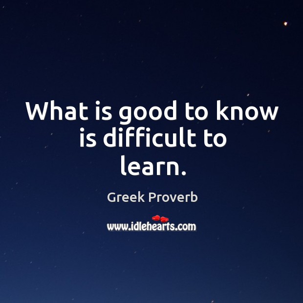 What is good to know is difficult to learn. Greek Proverbs Image