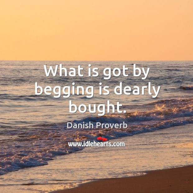 What is got by begging is dearly bought. Danish Proverbs Image