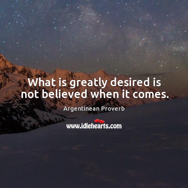 What is greatly desired is not believed when it comes. Image
