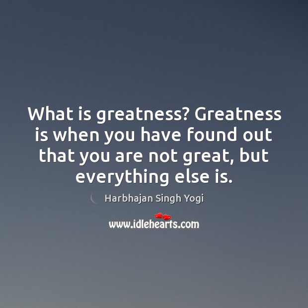 What is greatness? Greatness is when you have found out that you Image