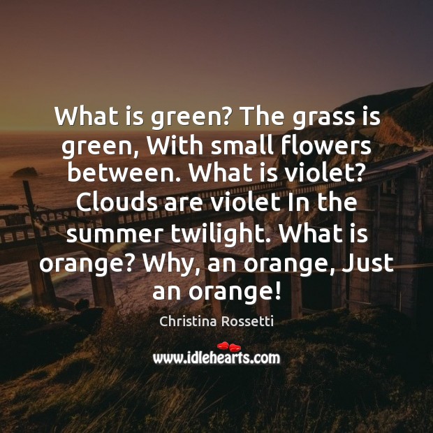 What is green? The grass is green, With small flowers between. What Image