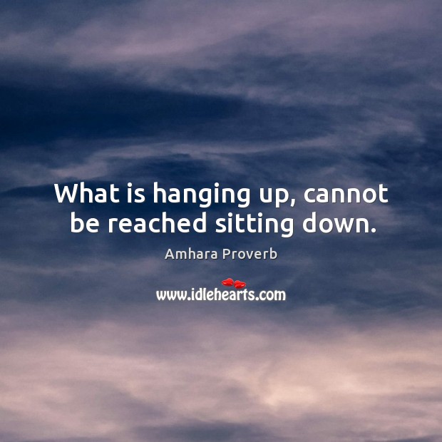 What is hanging up, cannot be reached sitting down. Amhara Proverbs Image