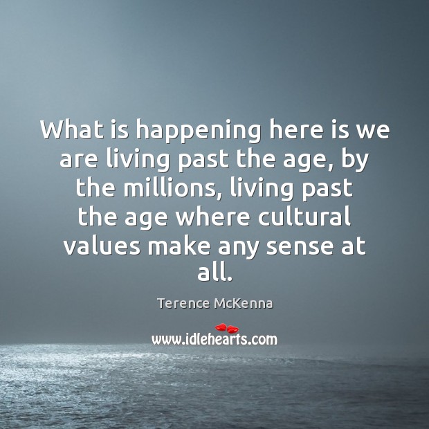What is happening here is we are living past the age, by Terence McKenna Picture Quote