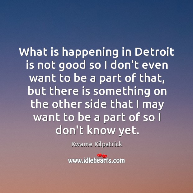 What is happening in Detroit is not good so I don’t even Kwame Kilpatrick Picture Quote
