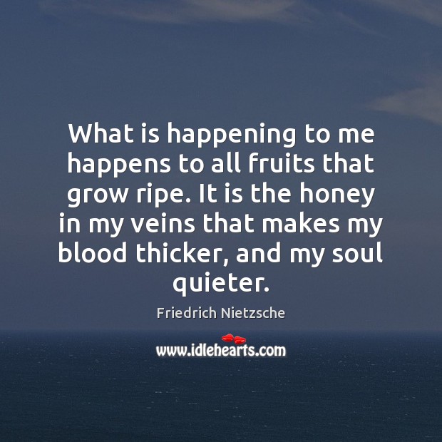 What is happening to me happens to all fruits that grow ripe. Friedrich Nietzsche Picture Quote