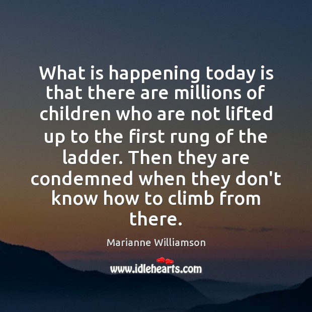 What is happening today is that there are millions of children who Marianne Williamson Picture Quote