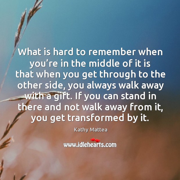What is hard to remember when you’re in the middle of it is that when you get through to the other side Kathy Mattea Picture Quote