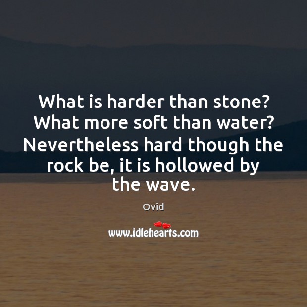 What is harder than stone? What more soft than water? Nevertheless hard Ovid Picture Quote