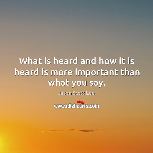 What is heard and how it is heard is more important than what you say. Jason Scott Lee Picture Quote