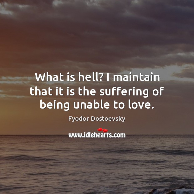 What is hell? I maintain that it is the suffering of being unable to love. Image
