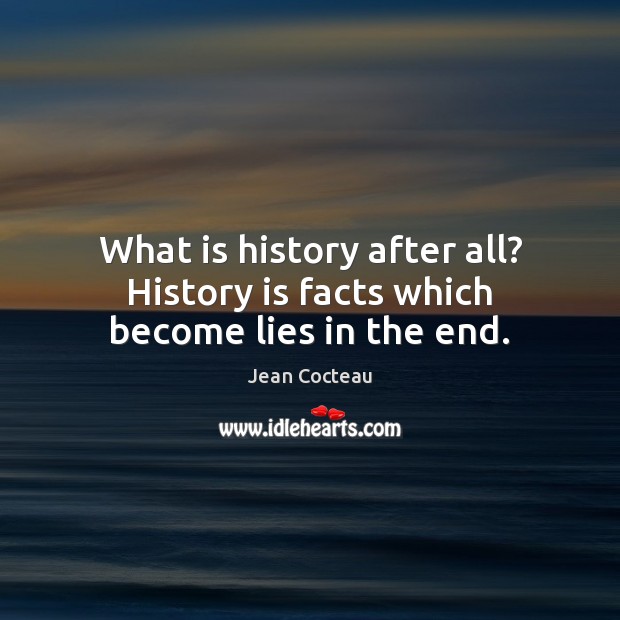 What is history after all? History is facts which become lies in the end. Image