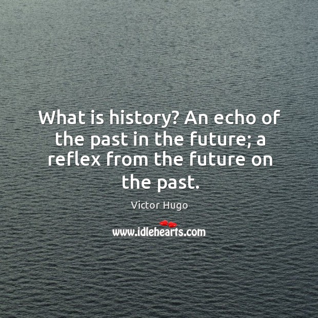 What is history? an echo of the past in the future; a reflex from the future on the past. Victor Hugo Picture Quote