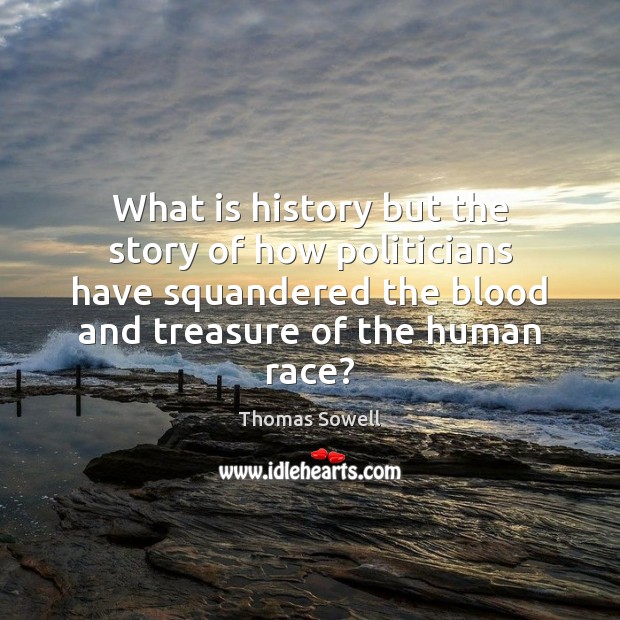 What is history but the story of how politicians have squandered the Thomas Sowell Picture Quote