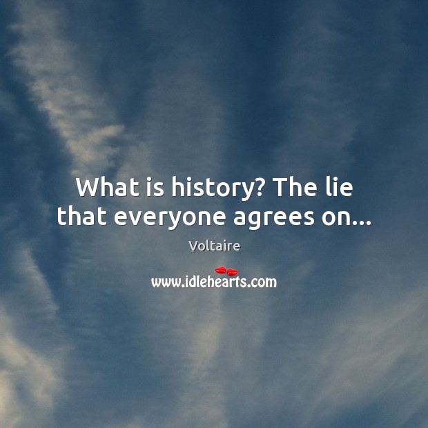 What is history? The lie that everyone agrees on… Voltaire Picture Quote