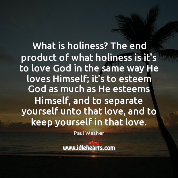 What is holiness? The end product of what holiness is it’s to Paul Washer Picture Quote