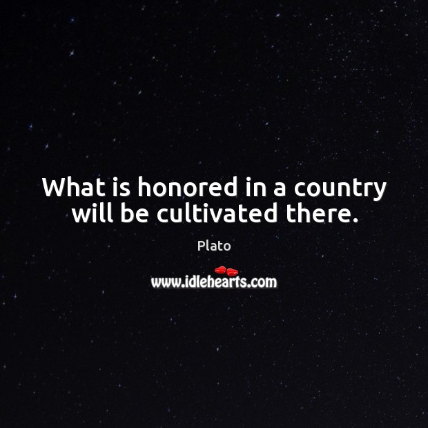 What is honored in a country will be cultivated there. Plato Picture Quote