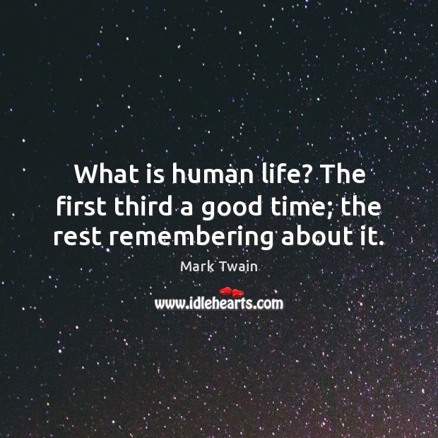 What is human life? The first third a good time; the rest remembering about it. Image