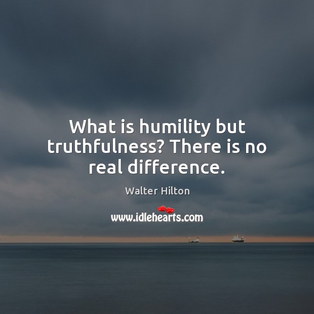 What is humility but truthfulness? There is no real difference. Walter Hilton Picture Quote