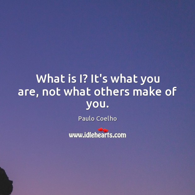 What is I? It’s what you are, not what others make of you. Image
